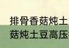 排骨香菇炖土豆高压锅要多久 排骨香菇炖土豆高压锅要多长时间