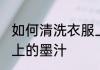 如何清洗衣服上的墨汁 怎么清洗衣服上的墨汁