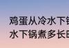 鸡蛋从冷水下锅煮多久才熟 鸡蛋从冷水下锅煮多长时间才熟