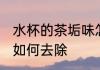 水杯的茶垢味怎么去除 水杯的茶垢味如何去除