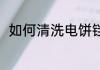 如何清洗电饼铛 清洗电饼铛的技巧