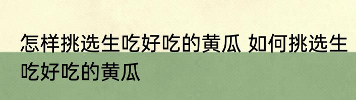 怎样挑选生吃好吃的黄瓜 如何挑选生吃好吃的黄瓜