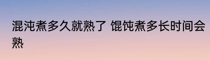 混沌煮多久就熟了 馄饨煮多长时间会熟