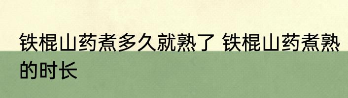 铁棍山药煮多久就熟了 铁棍山药煮熟的时长