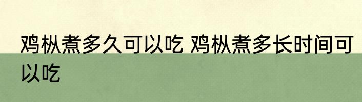 鸡枞煮多久可以吃 鸡枞煮多长时间可以吃