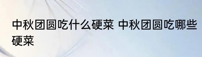 中秋团圆吃什么硬菜 中秋团圆吃哪些硬菜