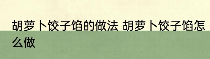 胡萝卜饺子馅的做法 胡萝卜饺子馅怎么做