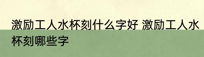 激励工人水杯刻什么字好 激励工人水杯刻哪些字