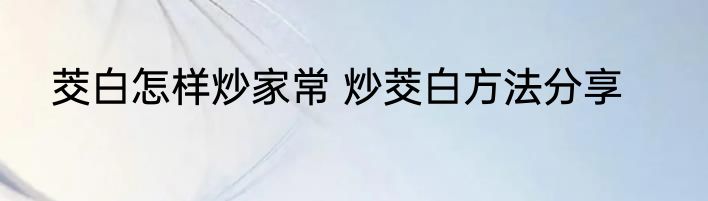 茭白怎样炒家常 炒茭白方法分享