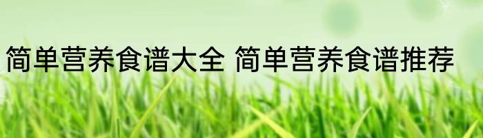 简单营养食谱大全 简单营养食谱推荐