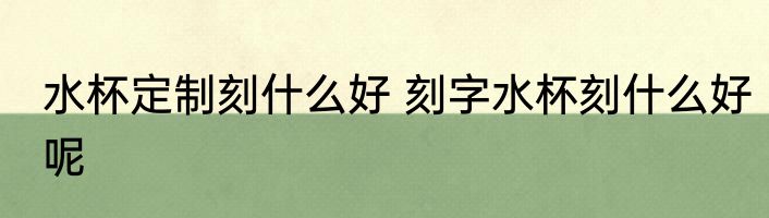 水杯定制刻什么好 刻字水杯刻什么好呢