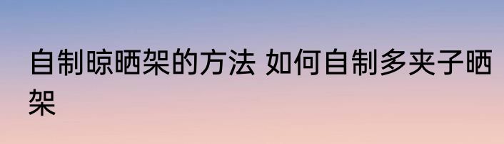 自制晾晒架的方法 如何自制多夹子晒架