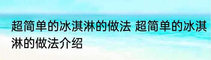 超简单的冰淇淋的做法 超简单的冰淇淋的做法介绍