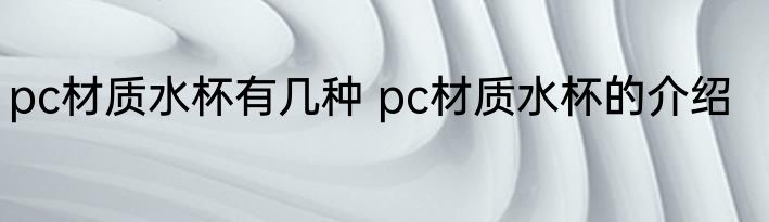 pc材质水杯有几种 pc材质水杯的介绍