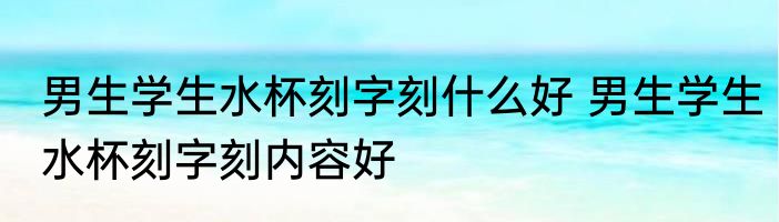 男生学生水杯刻字刻什么好 男生学生水杯刻字刻内容好