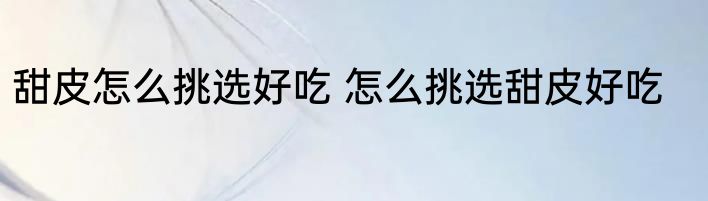 甜皮怎么挑选好吃 怎么挑选甜皮好吃