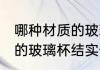 哪种材质的玻璃杯结实一点 什么材质的玻璃杯结实一些