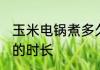 玉米电锅煮多久就熟了 玉米电锅煮熟的时长