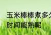 玉米棒棒煮多久就熟了 玉米棒煮多久时间能熟呢