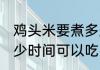 鸡头米要煮多久可以吃 鸡头米要煮多少时间可以吃