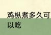 鸡枞煮多久可以吃 鸡枞煮多长时间可以吃
