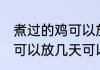 煮过的鸡可以放多久可以吃 煮过的鸡可以放几天可以吃
