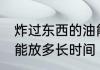 炸过东西的油能放多久 炸过东西的油能放多长时间