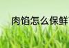 肉馅怎么保鲜商用 肉馅如何保鲜