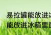 易拉罐能放进冰箱里面吗 易拉罐能不能放进冰箱里面