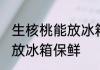 生核桃能放冰箱保鲜吗 生核桃能不能放冰箱保鲜