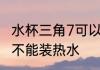水杯三角7可以装热水吗 水杯三角7能不能装热水
