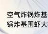 空气炸锅炸基围虾大概要多久 空气炸锅炸基围虾大概要几分钟