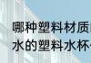 哪种塑料材质的水杯可以喝开水 装开水的塑料水杯什么样的好