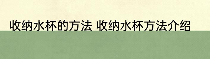 收纳水杯的方法 收纳水杯方法介绍