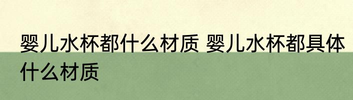 婴儿水杯都什么材质 婴儿水杯都具体什么材质