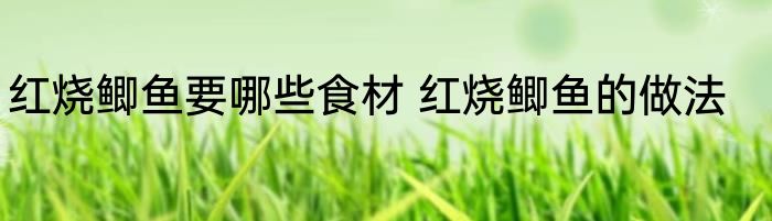 红烧鲫鱼要哪些食材 红烧鲫鱼的做法