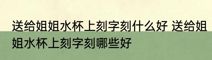 送给姐姐水杯上刻字刻什么好 送给姐姐水杯上刻字刻哪些好