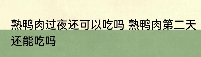 熟鸭肉过夜还可以吃吗 熟鸭肉第二天还能吃吗