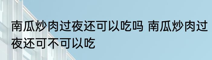 南瓜炒肉过夜还可以吃吗 南瓜炒肉过夜还可不可以吃