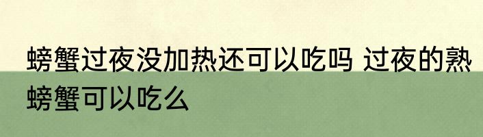 螃蟹过夜没加热还可以吃吗 过夜的熟螃蟹可以吃么