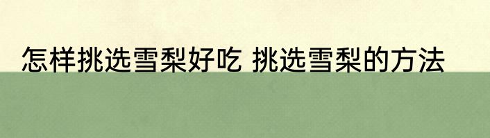 怎样挑选雪梨好吃 挑选雪梨的方法