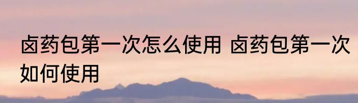 卤药包第一次怎么使用 卤药包第一次如何使用