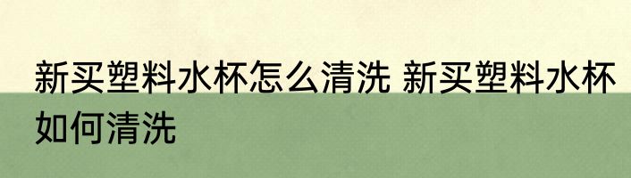 新买塑料水杯怎么清洗 新买塑料水杯如何清洗