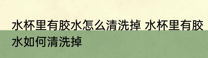水杯里有胶水怎么清洗掉 水杯里有胶水如何清洗掉