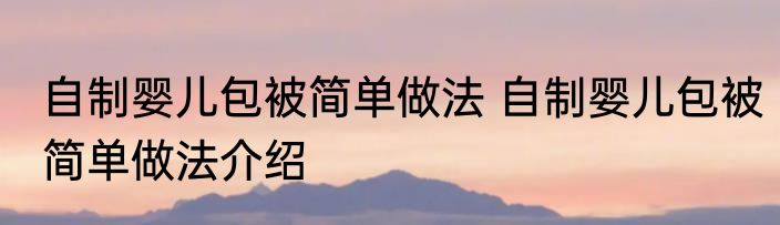 自制婴儿包被简单做法 自制婴儿包被简单做法介绍