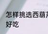 怎样挑选西葫芦好吃 如何挑选西葫芦好吃