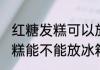 红糖发糕可以放冰箱里保存吗 红糖发糕能不能放冰箱里保存