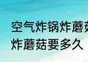 空气炸锅炸蘑菇要多长时间 空气炸锅炸蘑菇要多久