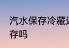 汽水保存冷藏还是常温好 汽水常温保存吗