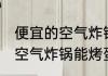 便宜的空气炸锅可以烤蛋糕吗 便宜的空气炸锅能烤蛋糕吗